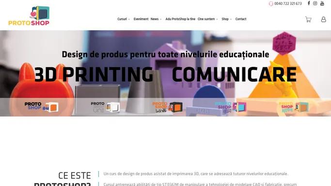 ProtoShop - Un curs de design de produs asistat de imprimarea 3D, care se adreseaza tuturor nivelurilor educationale